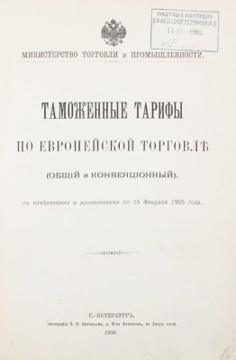 Таможенные тарифы по европейской торговле. (Общий и конвенционный), с изменениями и дополнениями по 16 февраля 1906 года / Министерство торговли и промышленности. СПб.: Тип. В.Ф. Киршбаума, 1906. 